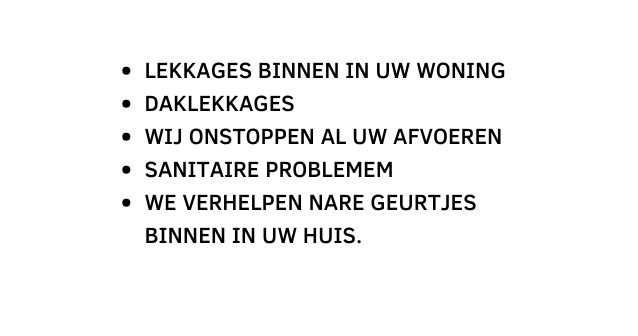 LEKKAGES BINNEN IN UW WONING DAKLEKKAGES WIJ ONSTOPPEN AL UW AFVOEREN SANITAIRE PROBLEMEM WE VERHELPEN NARE GEURTJES BINNEN IN UW HUIS
